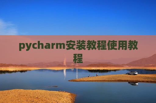 pycharm安装教程使用教程 pycharm安装教程使用教程
